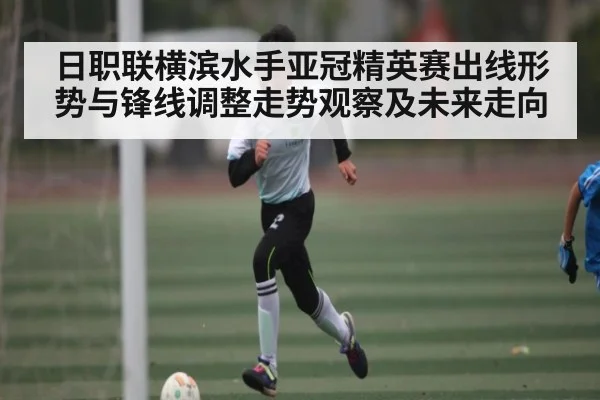 日职联横滨水手亚冠精英赛出线形势与锋线调整走势观察及未来走向 - PG