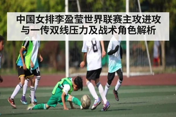 中国女排李盈莹世界联赛主攻进攻与一传双线压力及战术角色解析